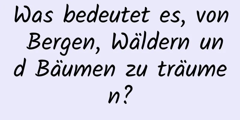 Was bedeutet es, von Bergen, Wäldern und Bäumen zu träumen?