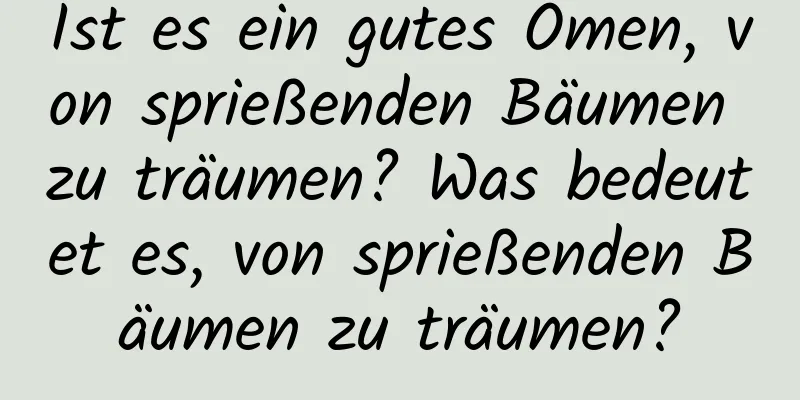 Ist es ein gutes Omen, von sprießenden Bäumen zu träumen? Was bedeutet es, von sprießenden Bäumen zu träumen?