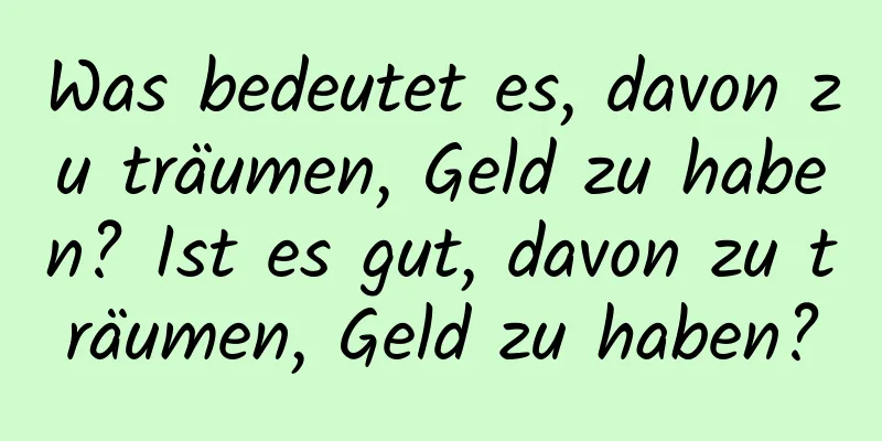 Was bedeutet es, davon zu träumen, Geld zu haben? Ist es gut, davon zu träumen, Geld zu haben?