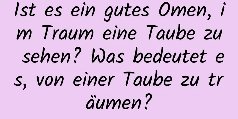 Ist es ein gutes Omen, im Traum eine Taube zu sehen? Was bedeutet es, von einer Taube zu träumen?