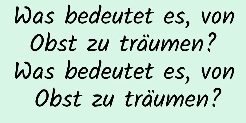 Was bedeutet es, von Obst zu träumen? Was bedeutet es, von Obst zu träumen?