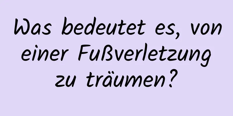 Was bedeutet es, von einer Fußverletzung zu träumen?