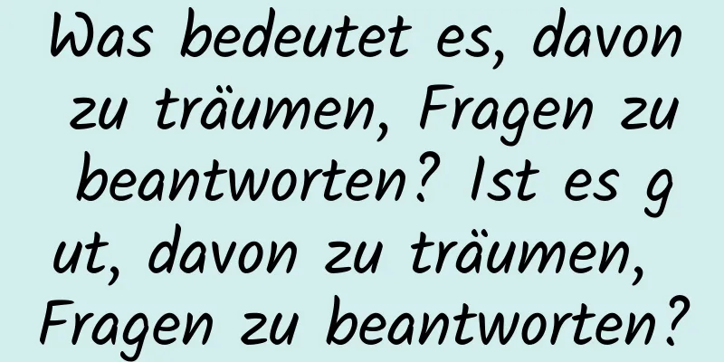 Was bedeutet es, davon zu träumen, Fragen zu beantworten? Ist es gut, davon zu träumen, Fragen zu beantworten?