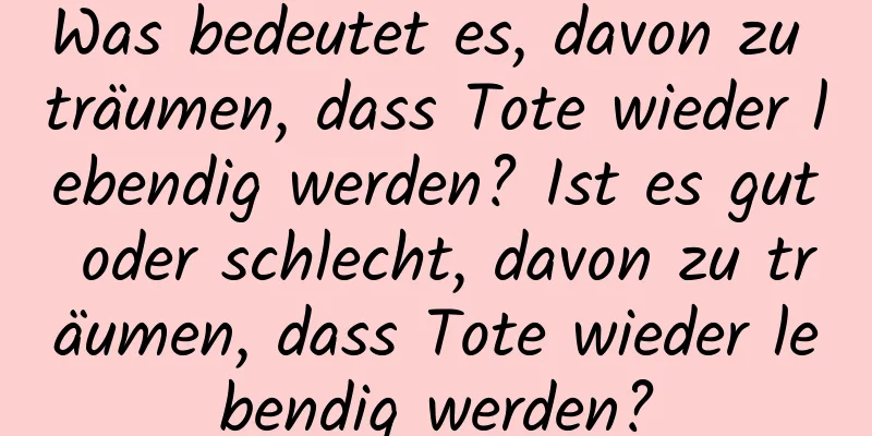 Was bedeutet es, davon zu träumen, dass Tote wieder lebendig werden? Ist es gut oder schlecht, davon zu träumen, dass Tote wieder lebendig werden?