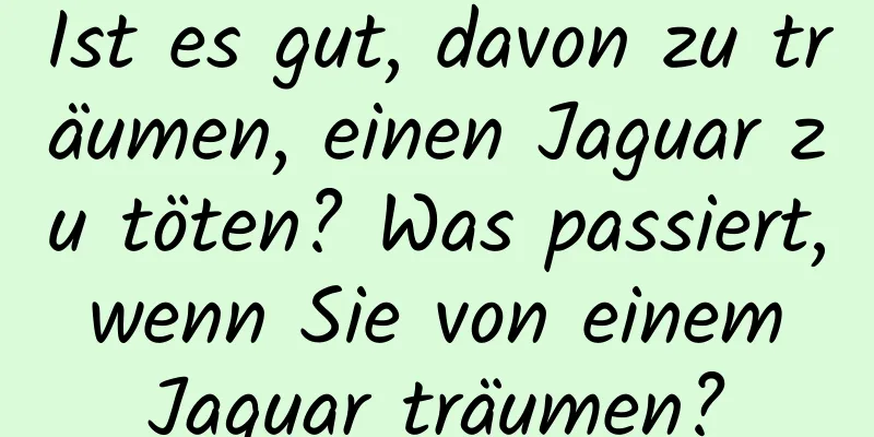 Ist es gut, davon zu träumen, einen Jaguar zu töten? Was passiert, wenn Sie von einem Jaguar träumen?