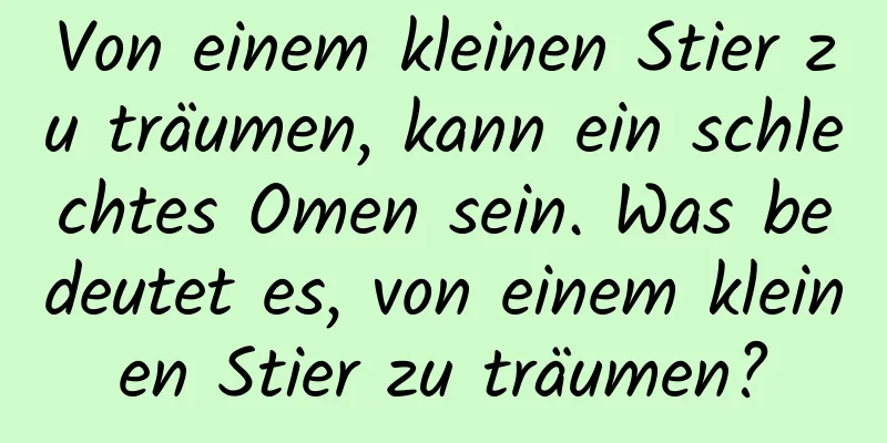 Von einem kleinen Stier zu träumen, kann ein schlechtes Omen sein. Was bedeutet es, von einem kleinen Stier zu träumen?