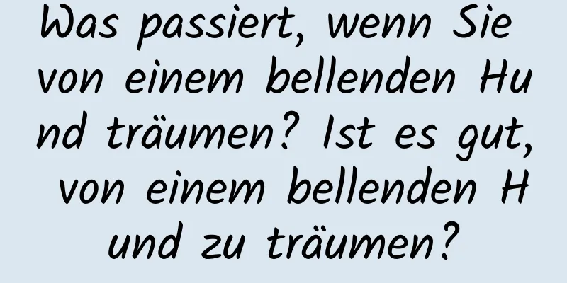 Was passiert, wenn Sie von einem bellenden Hund träumen? Ist es gut, von einem bellenden Hund zu träumen?