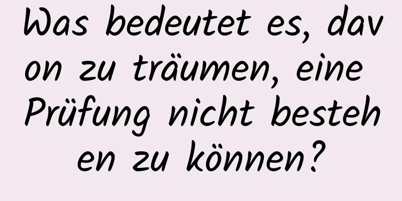 Was bedeutet es, davon zu träumen, eine Prüfung nicht bestehen zu können?