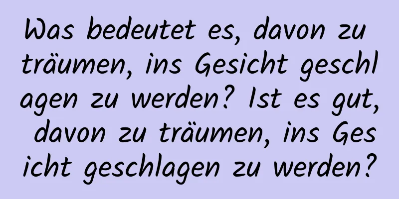 Was bedeutet es, davon zu träumen, ins Gesicht geschlagen zu werden? Ist es gut, davon zu träumen, ins Gesicht geschlagen zu werden?