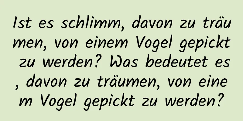 Ist es schlimm, davon zu träumen, von einem Vogel gepickt zu werden? Was bedeutet es, davon zu träumen, von einem Vogel gepickt zu werden?