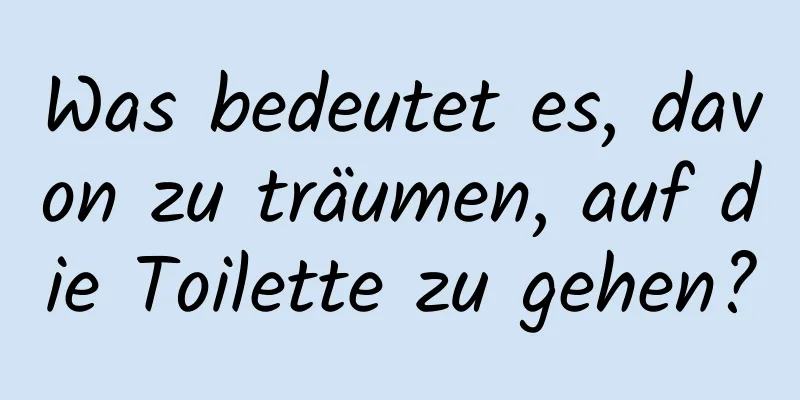 Was bedeutet es, davon zu träumen, auf die Toilette zu gehen?