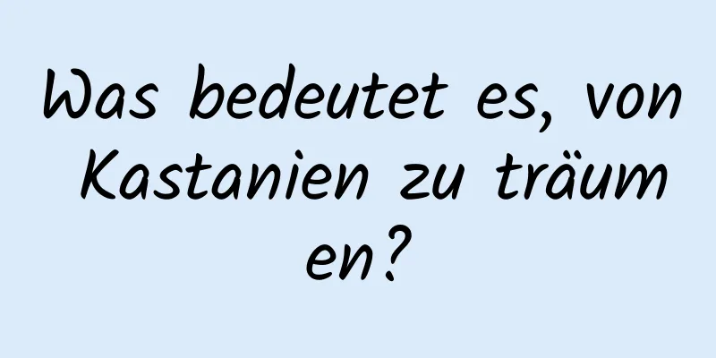 Was bedeutet es, von Kastanien zu träumen?