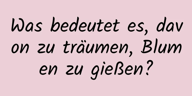 Was bedeutet es, davon zu träumen, Blumen zu gießen?