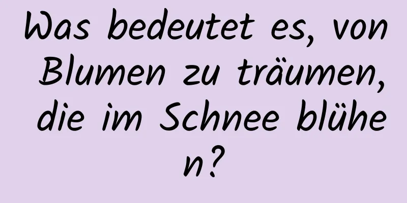 Was bedeutet es, von Blumen zu träumen, die im Schnee blühen?