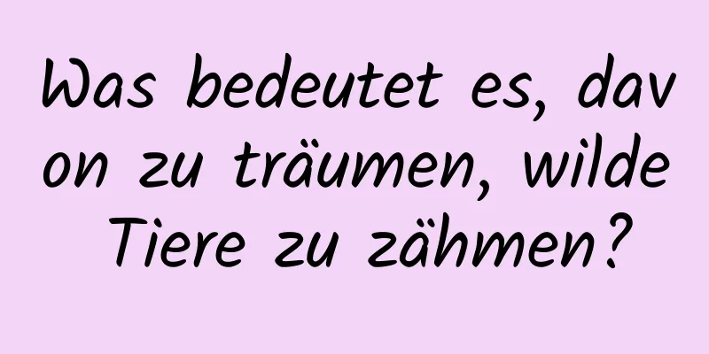 Was bedeutet es, davon zu träumen, wilde Tiere zu zähmen?