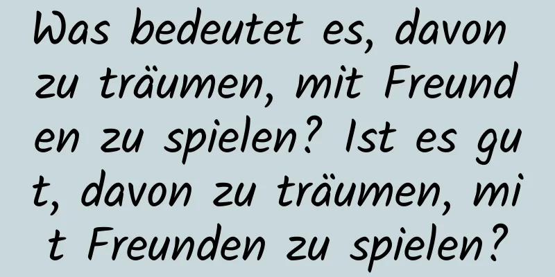 Was bedeutet es, davon zu träumen, mit Freunden zu spielen? Ist es gut, davon zu träumen, mit Freunden zu spielen?