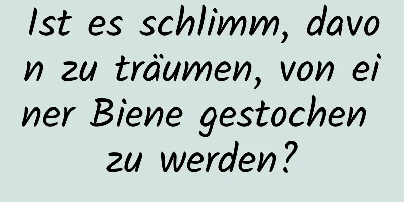 Ist es schlimm, davon zu träumen, von einer Biene gestochen zu werden?