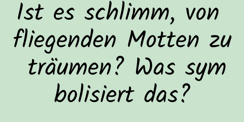 Ist es schlimm, von fliegenden Motten zu träumen? Was symbolisiert das?