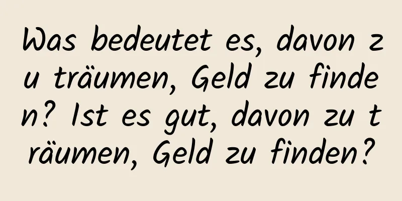 Was bedeutet es, davon zu träumen, Geld zu finden? Ist es gut, davon zu träumen, Geld zu finden?