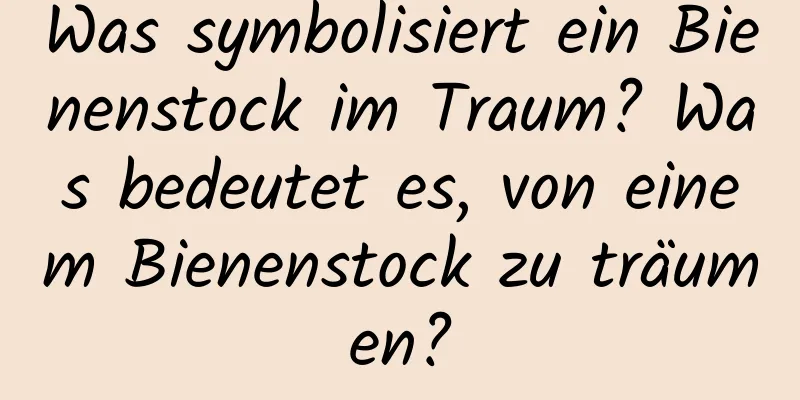 Was symbolisiert ein Bienenstock im Traum? Was bedeutet es, von einem Bienenstock zu träumen?