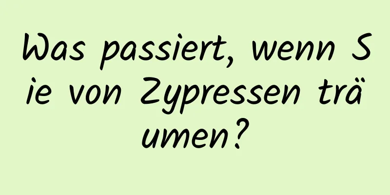 Was passiert, wenn Sie von Zypressen träumen?