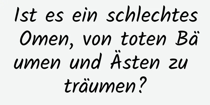 Ist es ein schlechtes Omen, von toten Bäumen und Ästen zu träumen?