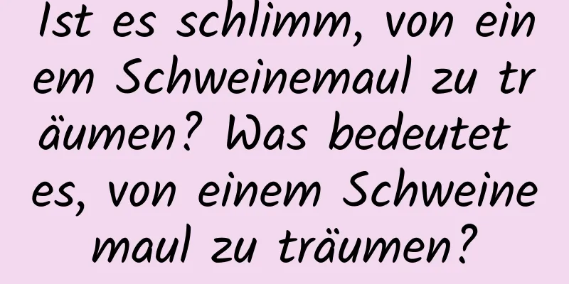 Ist es schlimm, von einem Schweinemaul zu träumen? Was bedeutet es, von einem Schweinemaul zu träumen?