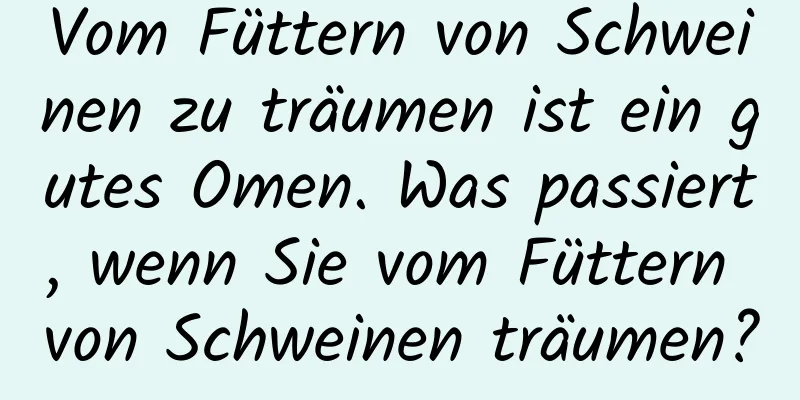 Vom Füttern von Schweinen zu träumen ist ein gutes Omen. Was passiert, wenn Sie vom Füttern von Schweinen träumen?