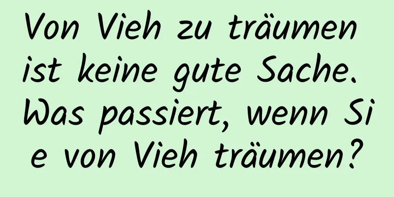 Von Vieh zu träumen ist keine gute Sache. Was passiert, wenn Sie von Vieh träumen?