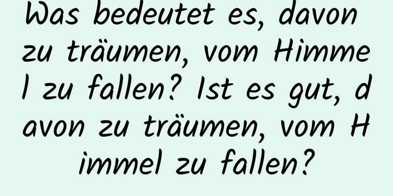 Was bedeutet es, davon zu träumen, vom Himmel zu fallen? Ist es gut, davon zu träumen, vom Himmel zu fallen?