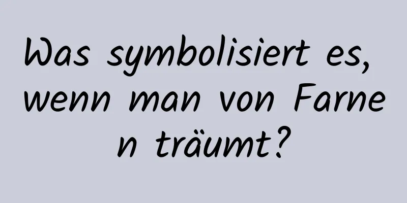 Was symbolisiert es, wenn man von Farnen träumt?