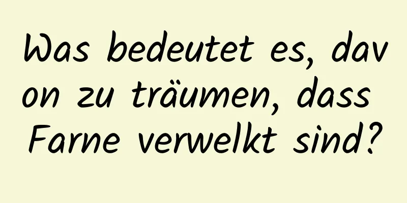 Was bedeutet es, davon zu träumen, dass Farne verwelkt sind?