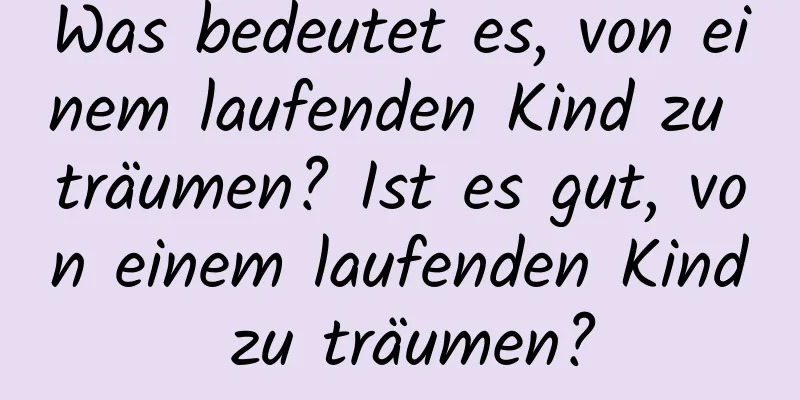 Was bedeutet es, von einem laufenden Kind zu träumen? Ist es gut, von einem laufenden Kind zu träumen?