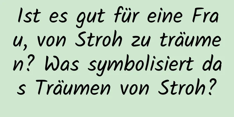 Ist es gut für eine Frau, von Stroh zu träumen? Was symbolisiert das Träumen von Stroh?