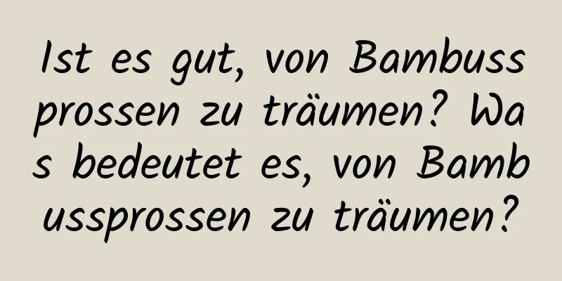 Ist es gut, von Bambussprossen zu träumen? Was bedeutet es, von Bambussprossen zu träumen?