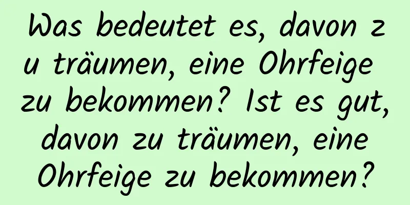 Was bedeutet es, davon zu träumen, eine Ohrfeige zu bekommen? Ist es gut, davon zu träumen, eine Ohrfeige zu bekommen?