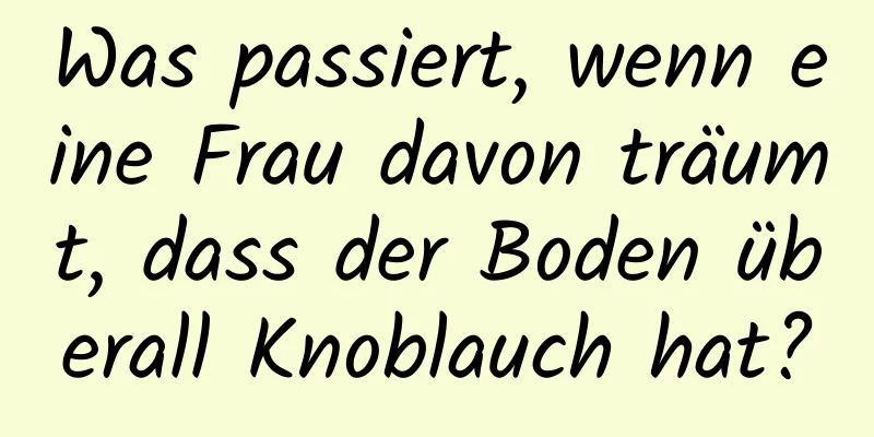 Was passiert, wenn eine Frau davon träumt, dass der Boden überall Knoblauch hat?