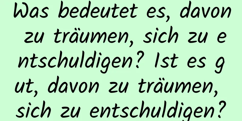 Was bedeutet es, davon zu träumen, sich zu entschuldigen? Ist es gut, davon zu träumen, sich zu entschuldigen?