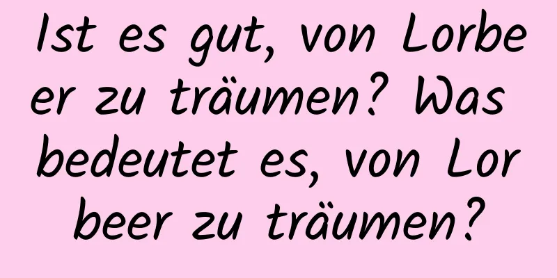 Ist es gut, von Lorbeer zu träumen? Was bedeutet es, von Lorbeer zu träumen?