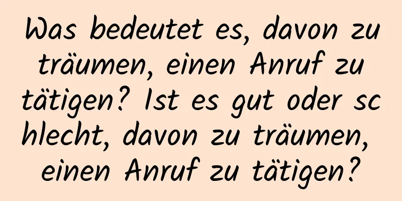 Was bedeutet es, davon zu träumen, einen Anruf zu tätigen? Ist es gut oder schlecht, davon zu träumen, einen Anruf zu tätigen?