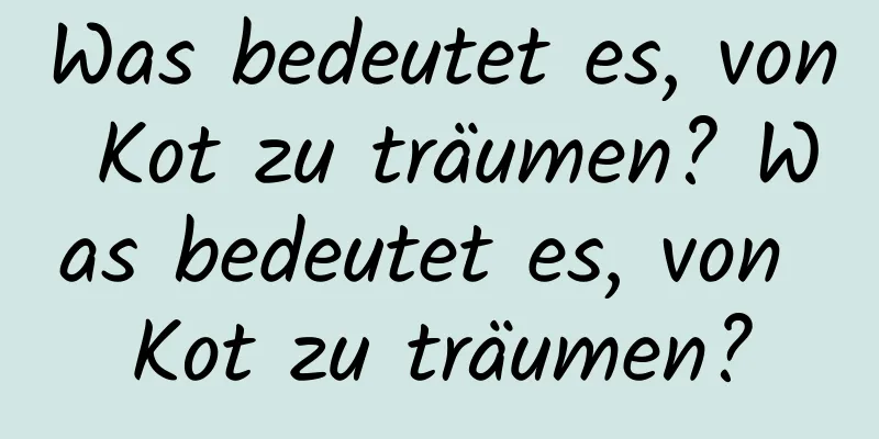 Was bedeutet es, von Kot zu träumen? Was bedeutet es, von Kot zu träumen?