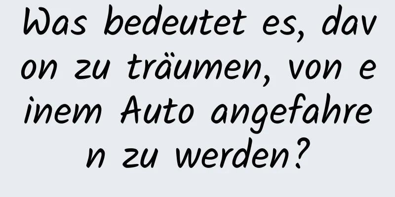 Was bedeutet es, davon zu träumen, von einem Auto angefahren zu werden?