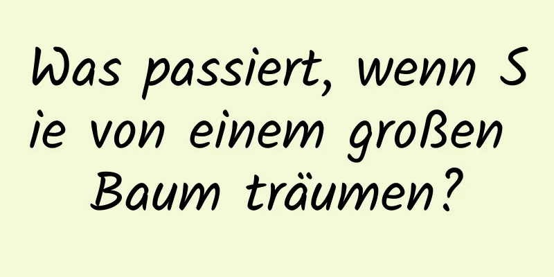 Was passiert, wenn Sie von einem großen Baum träumen?