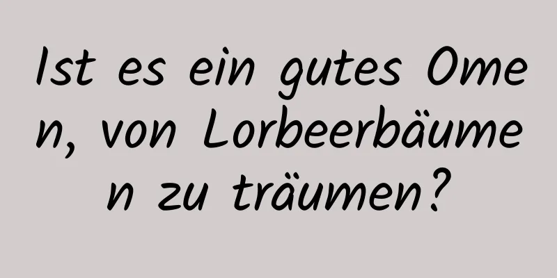 Ist es ein gutes Omen, von Lorbeerbäumen zu träumen?