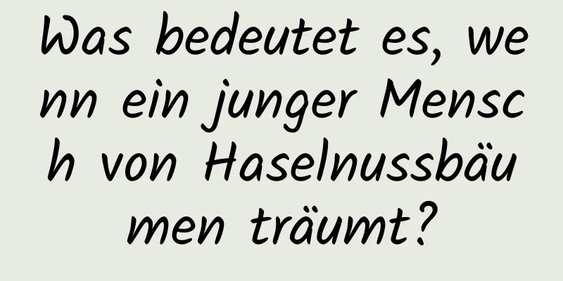 Was bedeutet es, wenn ein junger Mensch von Haselnussbäumen träumt?