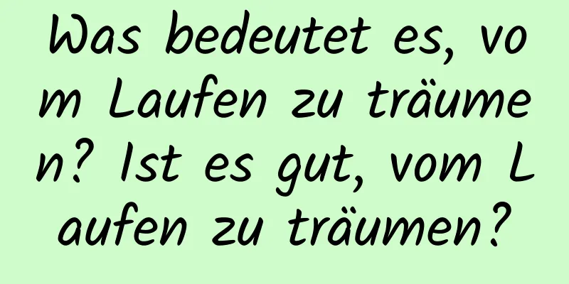 Was bedeutet es, vom Laufen zu träumen? Ist es gut, vom Laufen zu träumen?