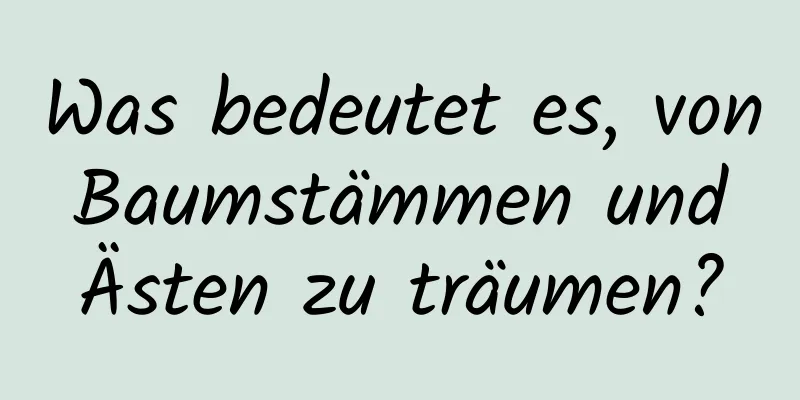 Was bedeutet es, von Baumstämmen und Ästen zu träumen?