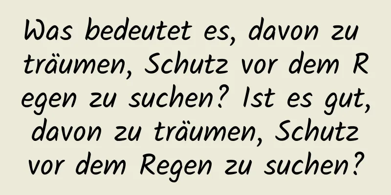 Was bedeutet es, davon zu träumen, Schutz vor dem Regen zu suchen? Ist es gut, davon zu träumen, Schutz vor dem Regen zu suchen?