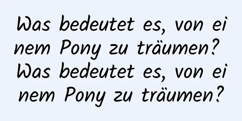 Was bedeutet es, von einem Pony zu träumen? Was bedeutet es, von einem Pony zu träumen?