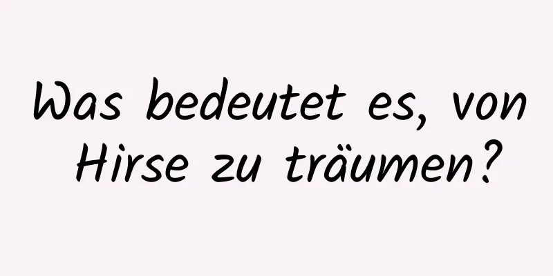 Was bedeutet es, von Hirse zu träumen?